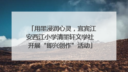 用墨浸润心灵，宜宾江安西江小学清墨轩文学社开展“即兴创作”活动