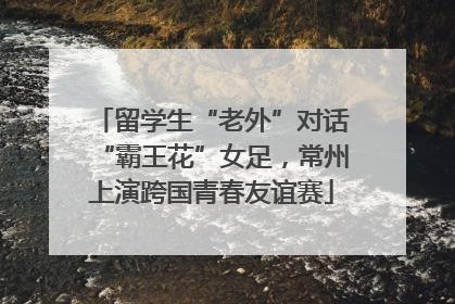 留学生“老外”对话“霸王花”女足，常州上演跨国青春友谊赛