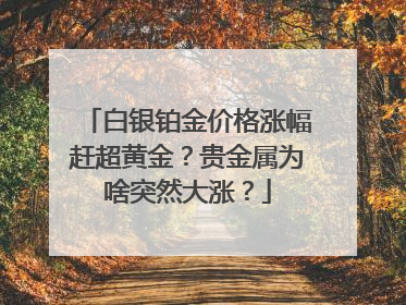 白银铂金价格涨幅赶超黄金？贵金属为啥突然大涨？