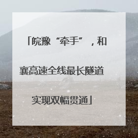 皖豫“牵手”，和襄高速全线最长隧道实现双幅贯通