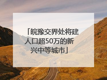 皖豫交界处将建人口超50万的新兴中等城市