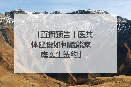直播预告丨医共体建设如何赋能家庭医生签约