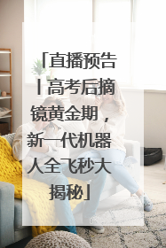 直播预告丨高考后摘镜黄金期，新一代机器人全飞秒大揭秘