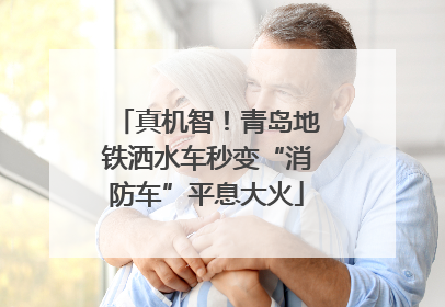 真机智！青岛地铁洒水车秒变“消防车”平息大火