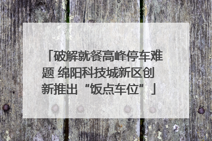 破解就餐高峰停车难题 绵阳科技城新区创新推出“饭点车位”