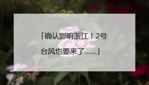 确认影响浙江！2号台风也要来了……