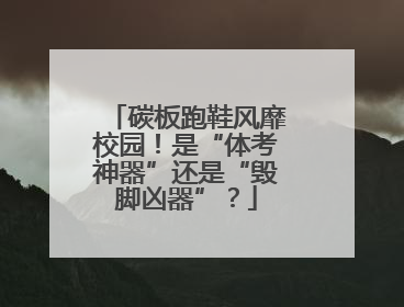 碳板跑鞋风靡校园！是“体考神器”还是“毁脚凶器”？
