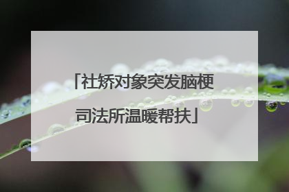 社矫对象突发脑梗 司法所温暖帮扶