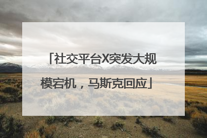 社交平台X突发大规模宕机，马斯克回应