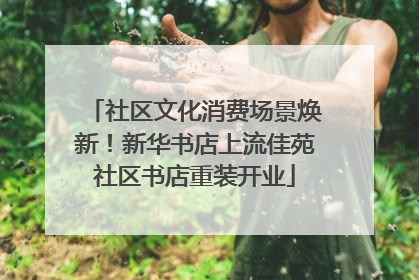 社区文化消费场景焕新！新华书店上流佳苑社区书店重装开业