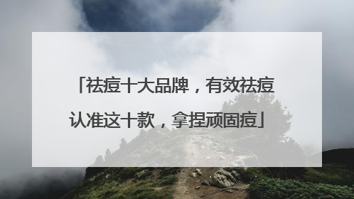 祛痘十大品牌，有效祛痘认准这十款，拿捏顽固痘