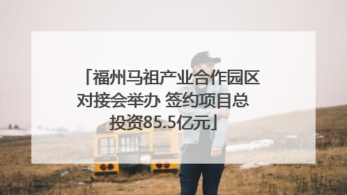 福州马祖产业合作园区对接会举办 签约项目总投资85.5亿元