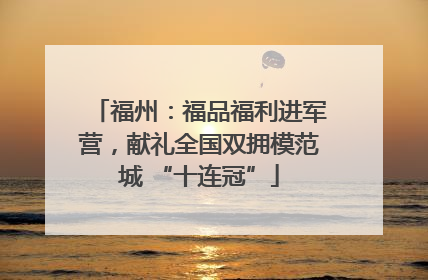 福州：福品福利进军营，献礼全国双拥模范城 “十连冠”