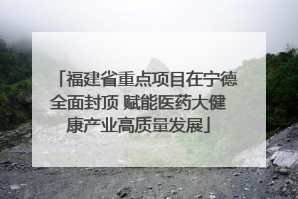 福建省重点项目在宁德全面封顶 赋能医药大健康产业高质量发展