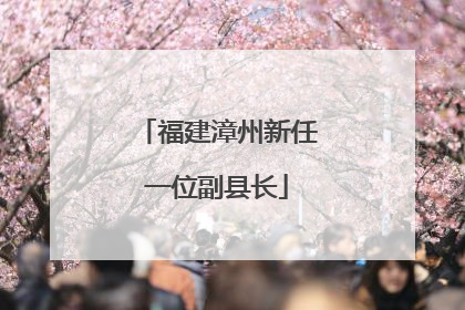 福建漳州新任一位副县长