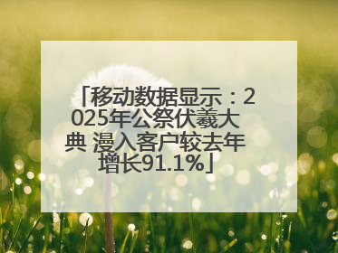 移动数据显示：2025年公祭伏羲大典 漫入客户较去年增长91.1%