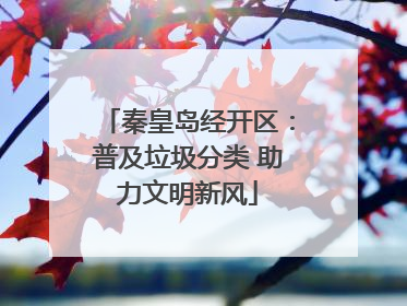 秦皇岛经开区：普及垃圾分类 助力文明新风