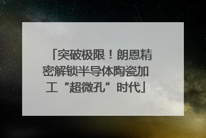 突破极限！朗恩精密解锁半导体陶瓷加工“超微孔”时代