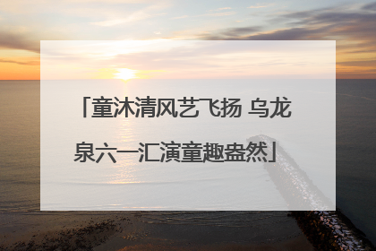 童沐清风艺飞扬 乌龙泉六一汇演童趣盎然