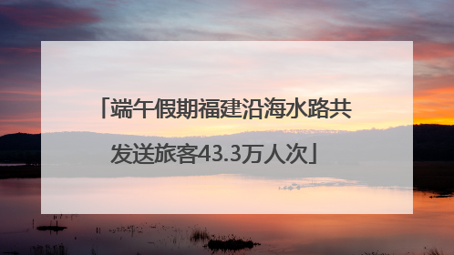 端午假期福建沿海水路共发送旅客43.3万人次