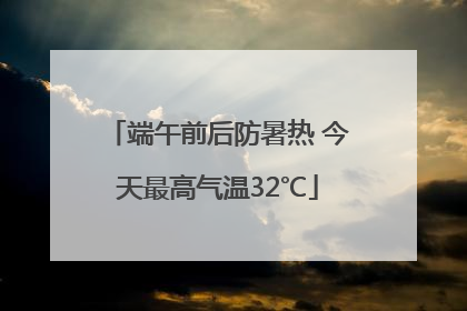 端午前后防暑热 今天最高气温32℃