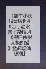 端午小长假票房近40万，浠水亲子杂技剧《黑白侠影·太极熊猫》掀起观演热潮