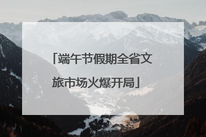 端午节假期全省文旅市场火爆开局