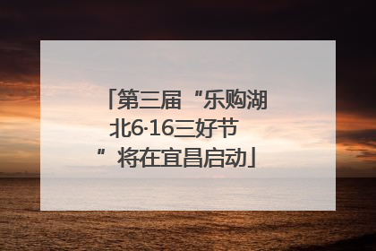 第三届“乐购湖北6·16三好节”将在宜昌启动