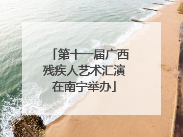 第十一届广西残疾人艺术汇演在南宁举办