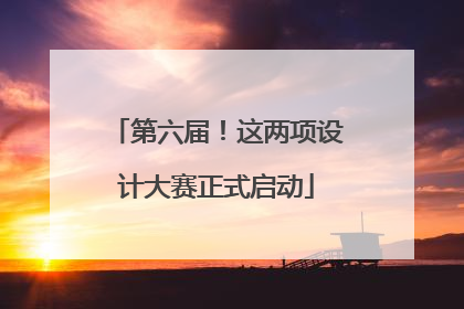 第六届！这两项设计大赛正式启动