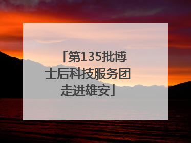 第135批博士后科技服务团走进雄安