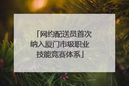 网约配送员首次纳入厦门市级职业技能竞赛体系