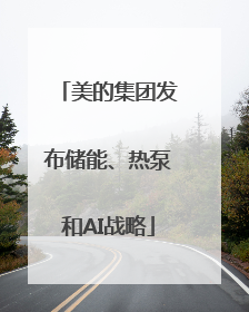 美的集团发布储能、热泵和AI战略