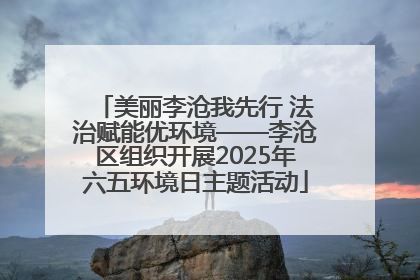 美丽李沧我先行 法治赋能优环境——李沧区组织开展2025年六五环境日主题活动