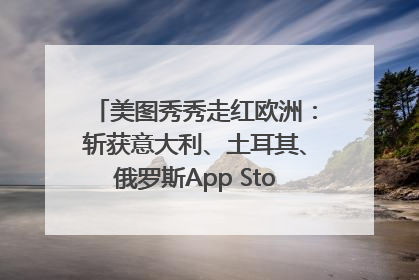 美图秀秀走红欧洲：斩获意大利、土耳其、俄罗斯App Store分类榜第一