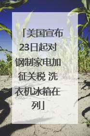 美国宣布23日起对钢制家电加征关税 洗衣机冰箱在列