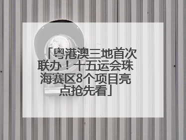 粤港澳三地首次联办！十五运会珠海赛区8个项目亮点抢先看