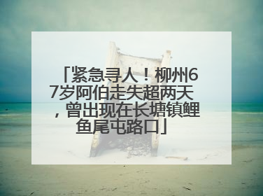 紧急寻人！柳州67岁阿伯走失超两天，曾出现在长塘镇鲤鱼尾屯路口