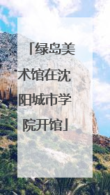 绿岛美术馆在沈阳城市学院开馆
