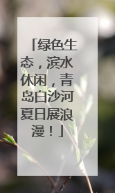 绿色生态，滨水休闲，青岛白沙河夏日展浪漫！