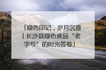 绿色印记，岁月沉香丨长沙县绿色食品“老字号”的时光答卷