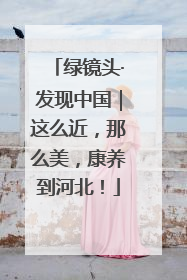绿镜头·发现中国｜这么近，那么美，康养到河北！