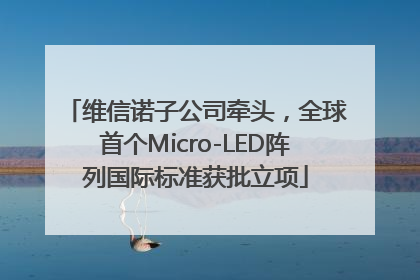 维信诺子公司牵头，全球首个Micro-LED阵列国际标准获批立项