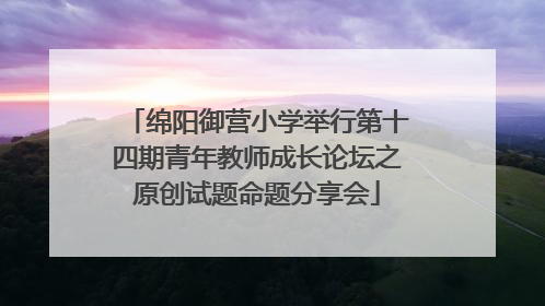 绵阳御营小学举行第十四期青年教师成长论坛之原创试题命题分享会