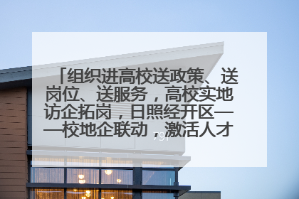 组织进高校送政策、送岗位、送服务，高校实地访企拓岗，日照经开区——校地企联动，激活人才发展“引擎”