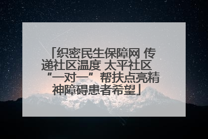 织密民生保障网 传递社区温度 太平社区“一对一”帮扶点亮精神障碍患者希望