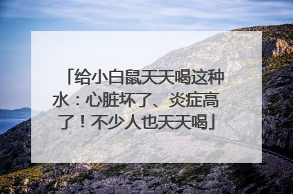 给小白鼠天天喝这种水：心脏坏了、炎症高了！不少人也天天喝