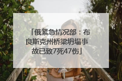 俄紧急情况部：布良斯克州桥梁坍塌事故已致7死47伤