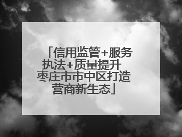 信用监管+服务执法+质量提升 枣庄市市中区打造营商新生态