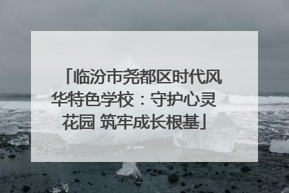 临汾市尧都区时代风华特色学校：守护心灵花园 筑牢成长根基